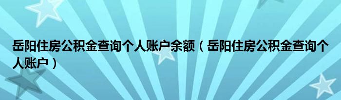 岳阳住房公积金查询个人账户余额（岳阳住房公积金查询个人账户）