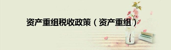 资产重组税收政策（资产重组）