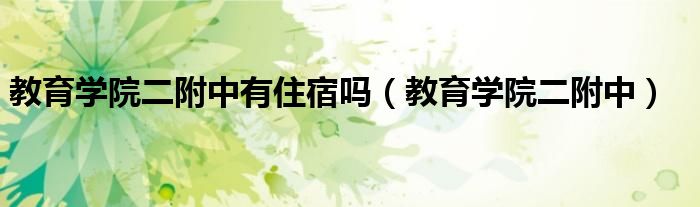 教育学院二附中有住宿吗（教育学院二附中）