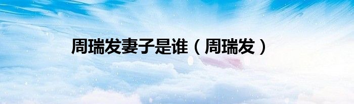 周瑞发妻子是谁（周瑞发）