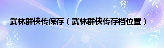 武林群侠传保存（武林群侠传存档位置）