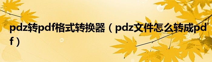 pdz转pdf格式转换器（pdz文件怎么转成pdf）