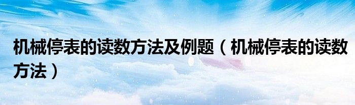 机械停表的读数方法及例题（机械停表的读数方法）