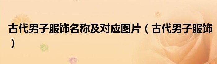 古代男子服饰名称及对应图片（古代男子服饰）