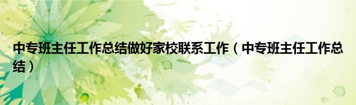 中专班主任工作总结做好家校联系工作（中专班主任工作总结）