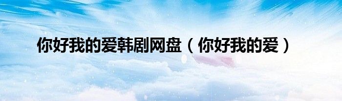 你好我的爱韩剧网盘（你好我的爱）
