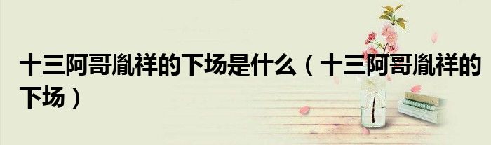 十三阿哥胤祥的下场是什么（十三阿哥胤祥的下场）