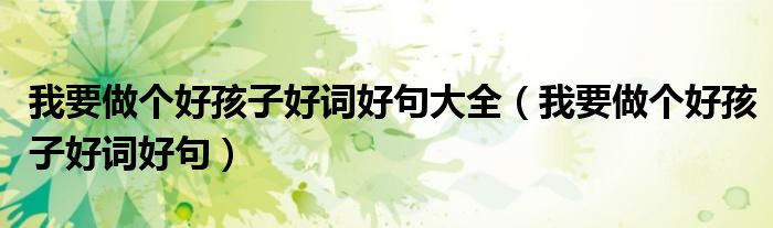 我要做个好孩子好词好句大全（我要做个好孩子好词好句）