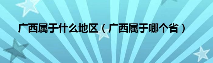 广西属于什么地区（广西属于哪个省）
