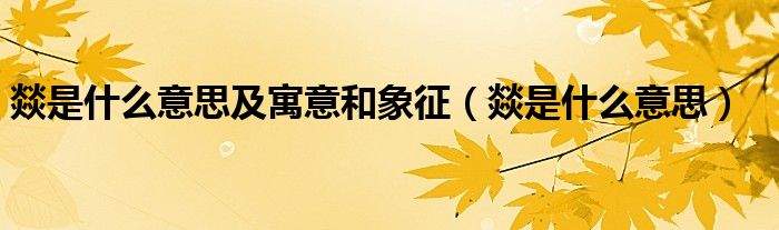 燚是什么意思及寓意和象征（燚是什么意思）