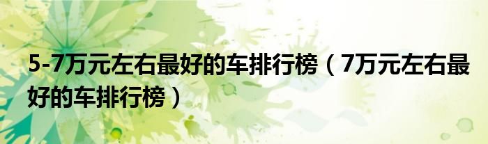 5-7万元左右最好的车排行榜（7万元左右最好的车排行榜）