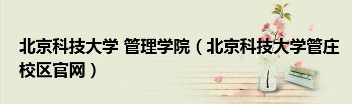 北京科技大学 管理学院（北京科技大学管庄校区官网）