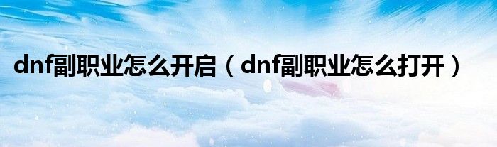 dnf副职业怎么开启（dnf副职业怎么打开）