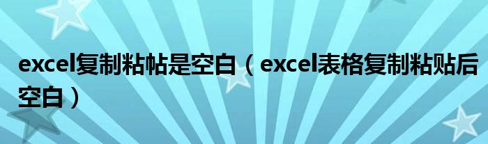 excel复制粘帖是空白（excel表格复制粘贴后空白）