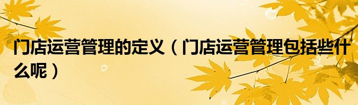 门店运营管理的定义（门店运营管理包括些什么呢）
