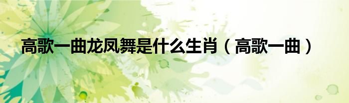 高歌一曲龙凤舞是什么生肖（高歌一曲）