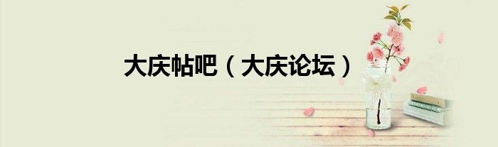 大庆帖吧（大庆论坛）