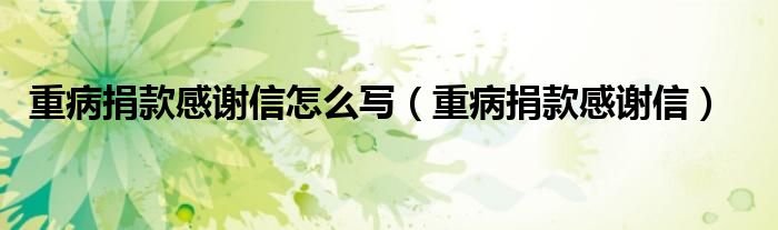 重病捐款感谢信怎么写（重病捐款感谢信）