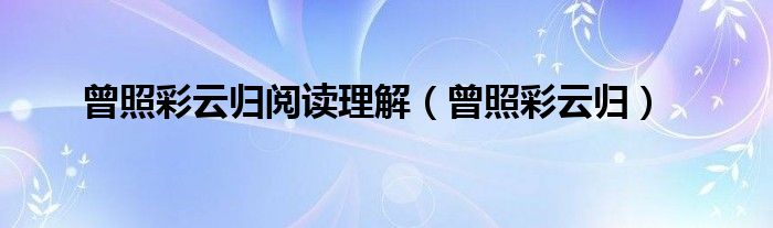 曾照彩云归阅读理解（曾照彩云归）