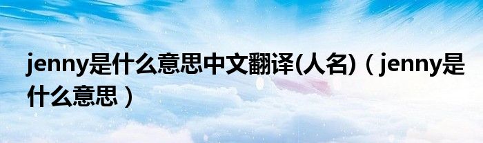 jenny是什么意思中文翻译(人名)（jenny是什么意思）