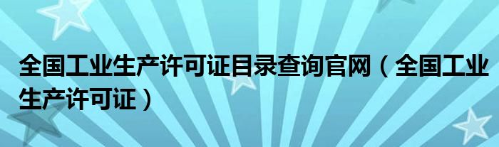 全国工业生产许可证目录查询官网（全国工业生产许可证）