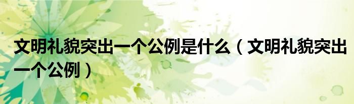文明礼貌突出一个公例是什么（文明礼貌突出一个公例）