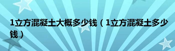 1立方混凝土大概多少钱（1立方混凝土多少钱）