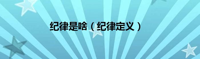 纪律是啥（纪律定义）