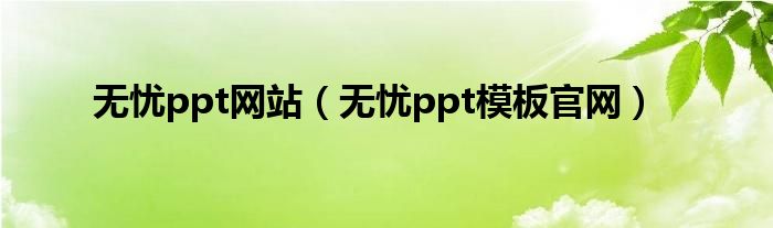 无忧ppt网站（无忧ppt模板官网）