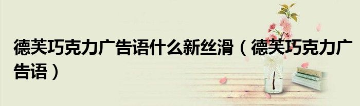 德芙巧克力广告语什么新丝滑（德芙巧克力广告语）