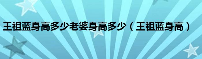 王祖蓝身高多少老婆身高多少（王祖蓝身高）