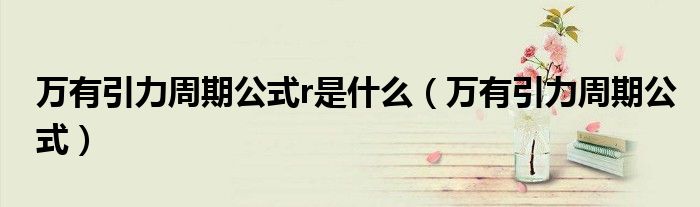 万有引力周期公式r是什么（万有引力周期公式）