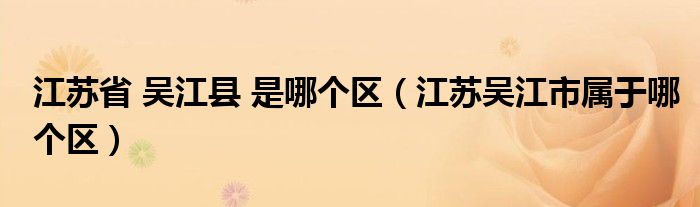 江苏省 吴江县 是哪个区（江苏吴江市属于哪个区）