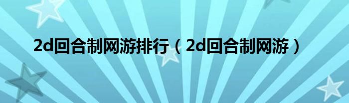 2d回合制网游排行（2d回合制网游）