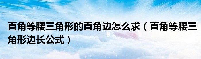 直角等腰三角形的直角边怎么求（直角等腰三角形边长公式）