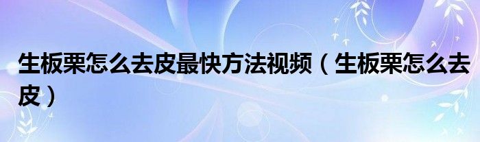 生板栗怎么去皮最快方法视频（生板栗怎么去皮）