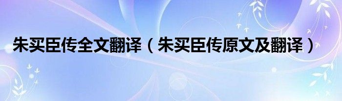 朱买臣传全文翻译（朱买臣传原文及翻译）