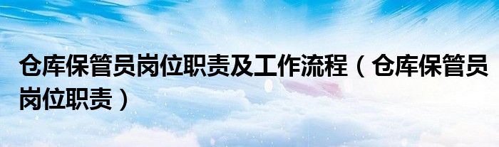 仓库保管员岗位职责及工作流程（仓库保管员岗位职责）