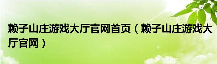 赖子山庄游戏大厅官网首页（赖子山庄游戏大厅官网）