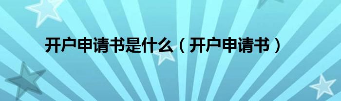 开户申请书是什么（开户申请书）