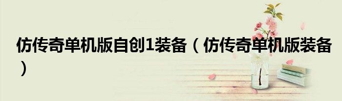 仿传奇单机版自创1装备（仿传奇单机版装备）