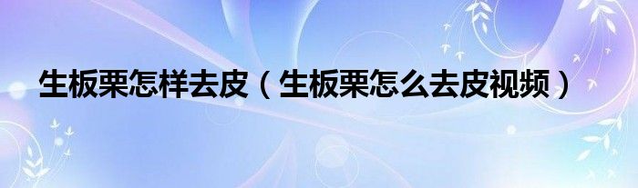 生板栗怎样去皮（生板栗怎么去皮视频）