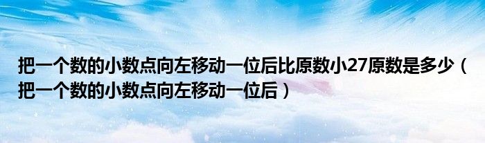 把一个数的小数点向左移动一位后比原数小27原数是多少（把一个数的小数点向左移动一位后）