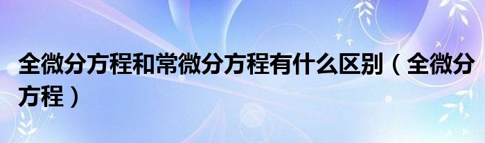 全微分方程和常微分方程有什么区别（全微分方程）
