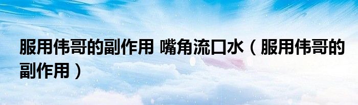 服用伟哥的副作用 嘴角流口水（服用伟哥的副作用）