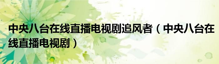 中央八台在线直播电视剧追风者（中央八台在线直播电视剧）