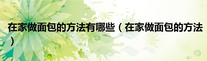 在家做面包的方法有哪些（在家做面包的方法）