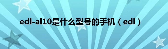edl-al10是什么型号的手机（edl）