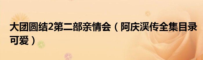 大团圆结2第二部亲情会（阿庆渓传全集目录可爱）