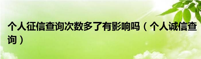 个人征信查询次数多了有影响吗（个人诚信查询）